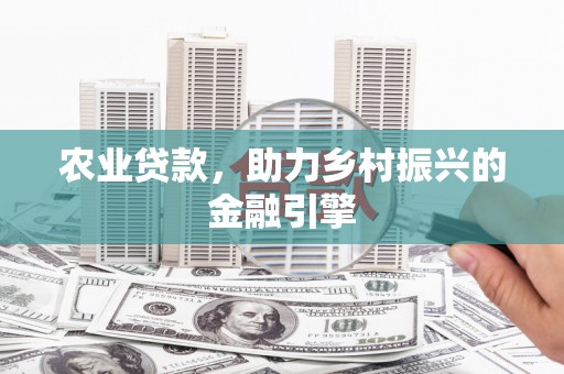 垦利农业贷款，助力乡村振兴的金融引擎