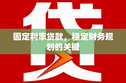 垦利固定利率贷款，稳定财务规划的关键