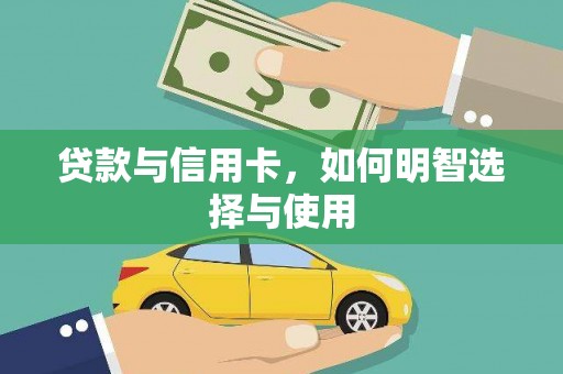垦利贷款与信用卡，如何明智选择与使用