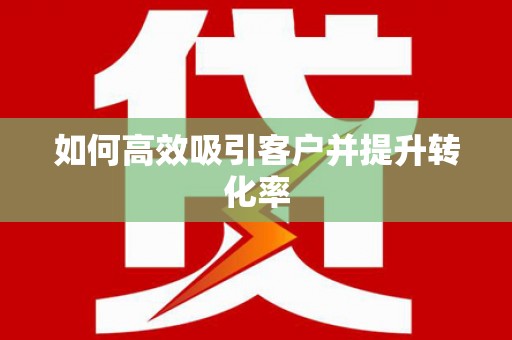 垦利如何高效吸引客户并提升转化率