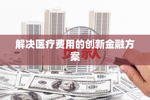 垦利解决医疗费用的创新金融方案
