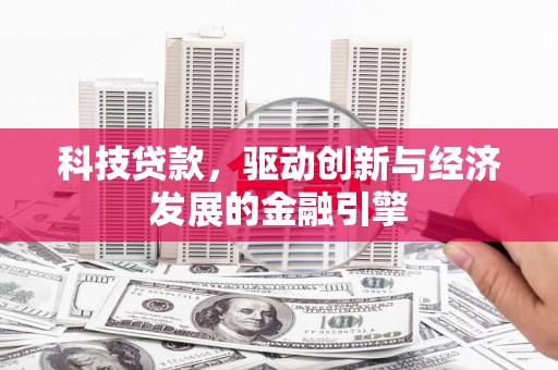 垦利科技贷款，驱动创新与经济发展的金融引擎