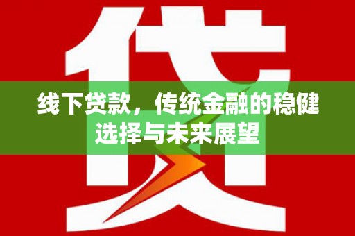 垦利线下贷款，传统金融的稳健选择与未来展望