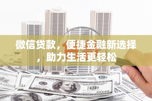 垦利微信贷款，便捷金融新选择，助力生活更轻松