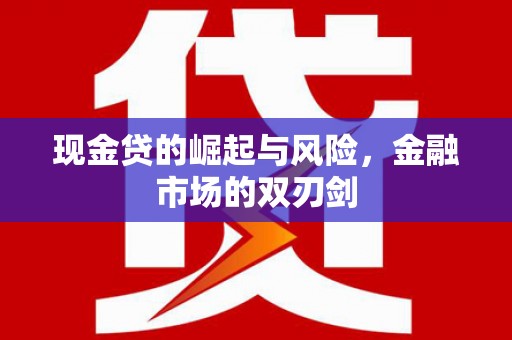 垦利现金贷的崛起与风险，金融市场的双刃剑