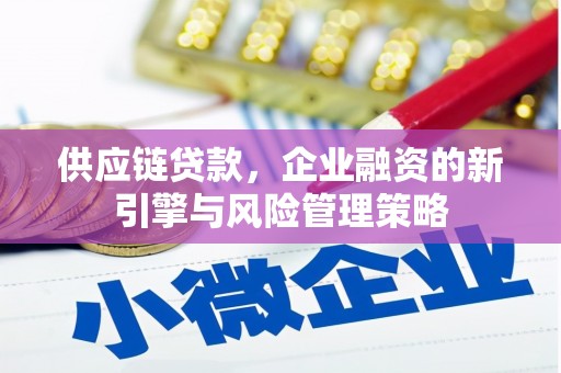 垦利供应链贷款，企业融资的新引擎与风险管理策略