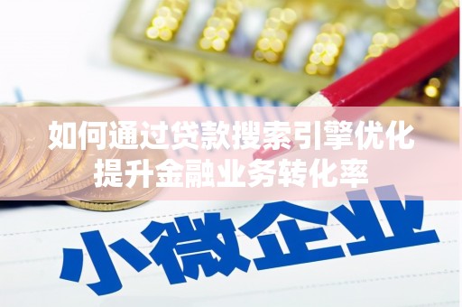 垦利如何通过贷款搜索引擎优化提升金融业务转化率
