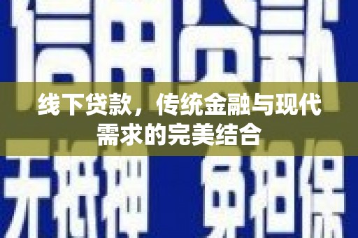 垦利线下贷款，传统金融与现代需求的完美结合
