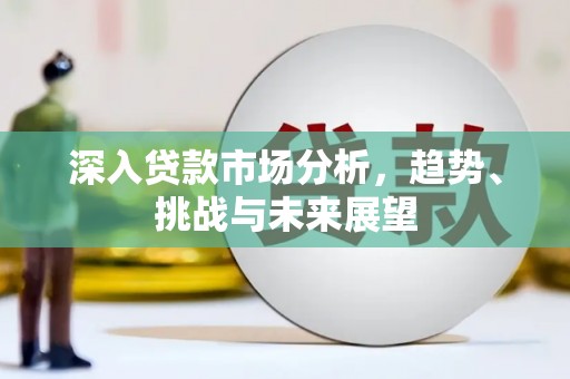 垦利深入贷款市场分析，趋势、挑战与未来展望