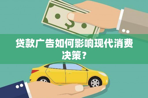 垦利贷款广告如何影响现代消费决策？
