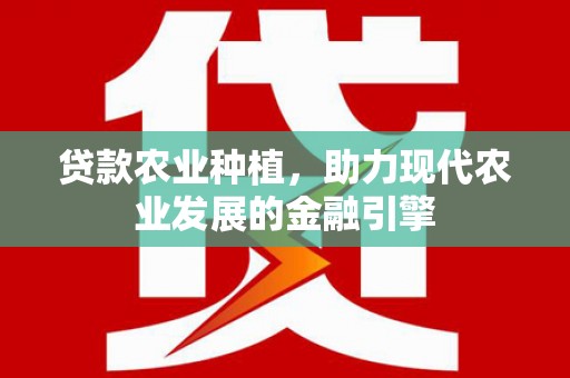 垦利贷款农业种植，助力现代农业发展的金融引擎