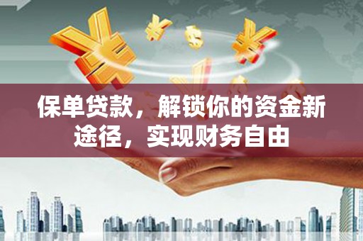 垦利保单贷款，解锁你的资金新途径，实现财务自由
