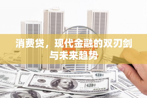 垦利消费贷，现代金融的双刃剑与未来趋势