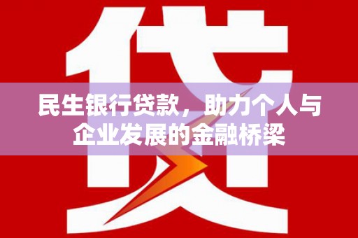 垦利民生银行贷款，助力个人与企业发展的金融桥梁