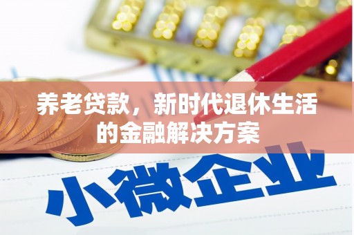 垦利养老贷款，新时代退休生活的金融解决方案