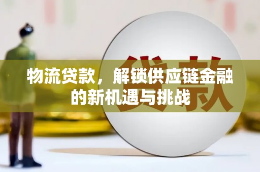 垦利物流贷款，解锁供应链金融的新机遇与挑战