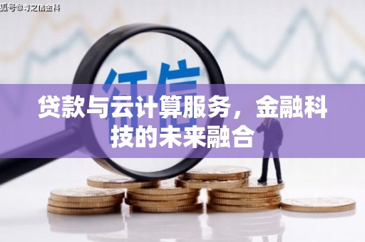 垦利贷款与云计算服务，金融科技的未来融合