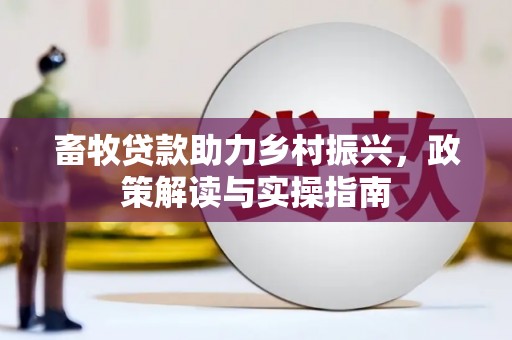 垦利畜牧贷款助力乡村振兴，政策解读与实操指南