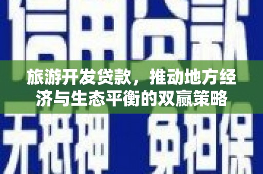 垦利旅游开发贷款，推动地方经济与生态平衡的双赢策略