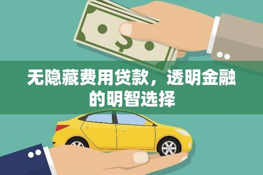 垦利无隐藏费用贷款，透明金融的明智选择