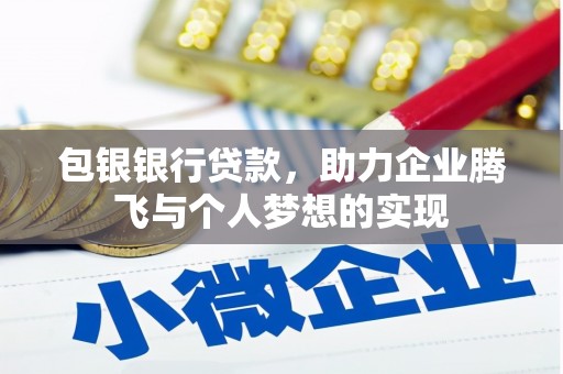 垦利包银银行贷款，助力企业腾飞与个人梦想的实现