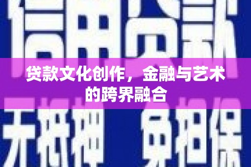 垦利贷款文化创作，金融与艺术的跨界融合