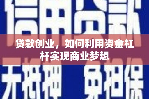 垦利贷款创业，如何利用资金杠杆实现商业梦想