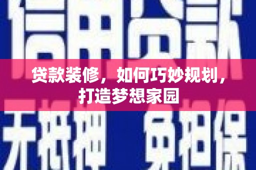 垦利贷款装修，如何巧妙规划，打造梦想家园