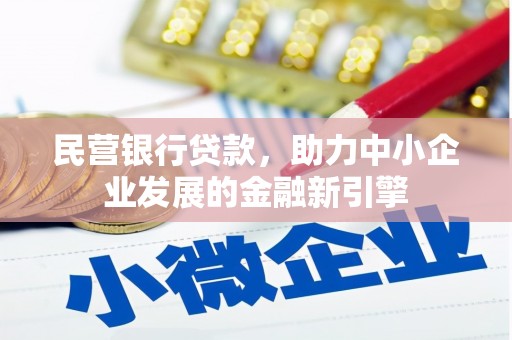 垦利民营银行贷款，助力中小企业发展的金融新引擎