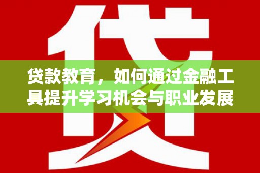 垦利贷款教育，如何通过金融工具提升学习机会与职业发展