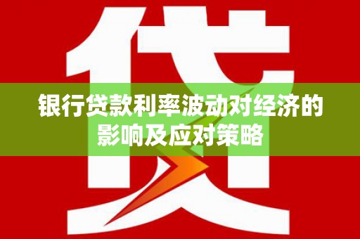 垦利银行贷款利率波动对经济的影响及应对策略