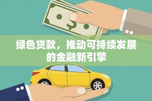 垦利绿色贷款，推动可持续发展的金融新引擎