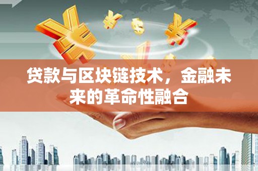 垦利贷款与区块链技术，金融未来的革命性融合