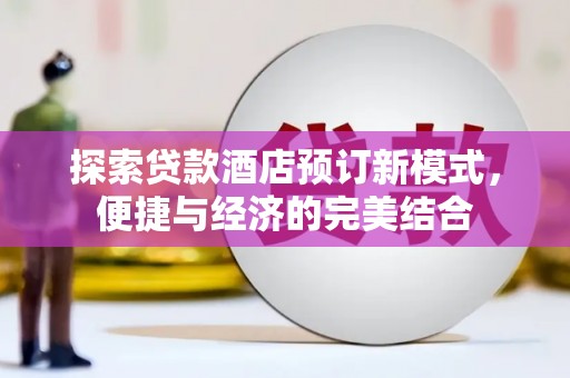 垦利探索贷款酒店预订新模式，便捷与经济的完美结合