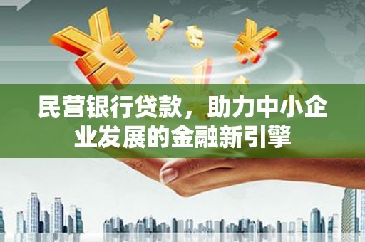 垦利民营银行贷款，助力中小企业发展的金融新引擎