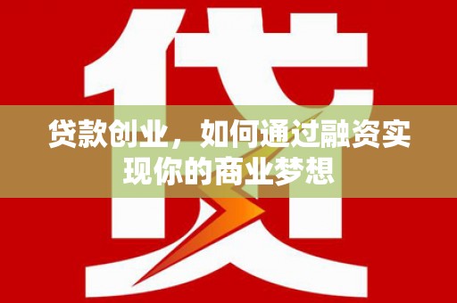 垦利贷款创业，如何通过融资实现你的商业梦想