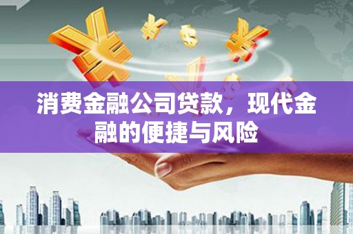 垦利消费金融公司贷款，现代金融的便捷与风险
