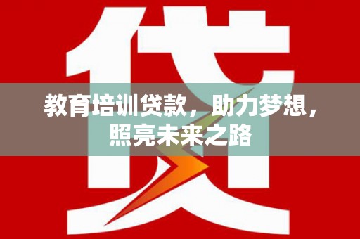 垦利教育培训贷款，助力梦想，照亮未来之路