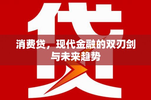 垦利消费贷，现代金融的双刃剑与未来趋势