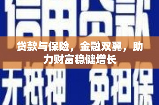 垦利贷款与保险，金融双翼，助力财富稳健增长