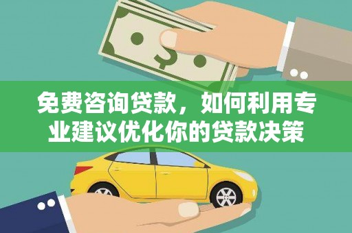 垦利免费咨询贷款，如何利用专业建议优化你的贷款决策