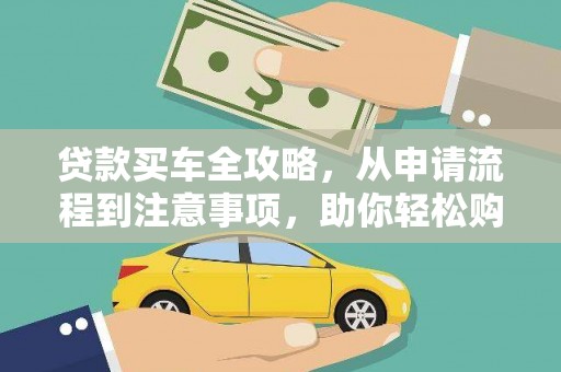 垦利贷款买车全攻略，从申请流程到注意事项，助你轻松购车