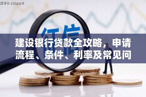 垦利建设银行贷款全攻略，申请流程、条件、利率及常见问题解答