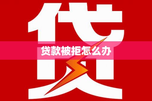 垦利贷款被拒怎么办