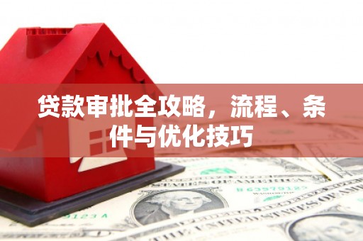 垦利贷款审批全攻略，流程、条件与优化技巧