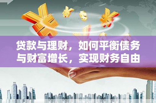 垦利贷款与理财，如何平衡债务与财富增长，实现财务自由